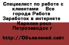 Специалист по работе с клиентами  - Все города Работа » Заработок в интернете   . Карелия респ.,Петрозаводск г.